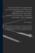 Mechanic's Companion, or, The Elements and Practice of Carpentry, Joinery, Bricklaying, Masonry, Slating, Plastering, Painting, Smithing, and Turning af Peter 1765-1844 Nicholson