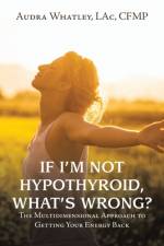 If I'm Not Hypothyroid, What's Wrong? af Audra Whatley LAc CFMP