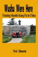 WUSHU WERE HERE: TRAINING SHAOLIN KUNG F af NICK EDMUNDS