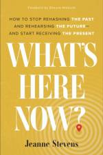 What`s Here Now? – How to Stop Rehashing the Past and Rehearsing the Future––and Start Receiving the Present af Jeanne Stevens