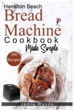 Hamilton Beach Bread Machine Cookbook Made Simple af Jamie Woods