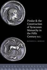 Pindar and the Construction of Syracusan Monarchy in the Fifth Century B.C. af Kathryn A. Morgan