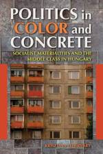 Politics in Color and Concrete af Krisztina Fehervary
