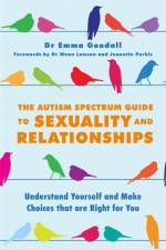 The Autism Spectrum Guide to Sexuality and Relationships af Emma Goodall