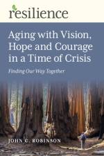 Resilience: Aging with Vision, Hope and Courage in a Time of Crisis af John C. Robinson