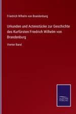 Urkunden und Actenstucke zur Geschichte des Kurfursten Friedrich Wilhelm von Brandenburg af Friedrich Wlhelm von Brandenburg
