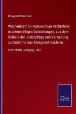 Wochenblatt fur merkwurdige Rechtsfalle in actenmaigen Darstellungen, aus dem Gebiete der Justizpflege und Verwaltung zunachst fur das Konigreich Sachsen