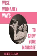 WISE WOMANLY WAYS TO GROW YOUR MARRIAGE af RENEE ELLISON