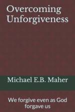 OVERCOMING UNFORGIVENESS: WE FORGIVE EVE af MICHAEL E.B. MAHER
