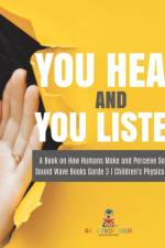 You Hear and You Listen | A Book on How Humans Make and Perceive Sounds | Sound Wave Books Grade 3 | Children's Physics Books