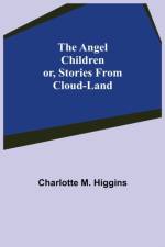Angel Children; or, Stories from Cloud-Land af Charlotte M Higgins