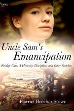 Uncle Sam's Emancipation; Earthly Care, A Heavenly Discipline; and Other Sketches af Harriet Beecher-Stowe