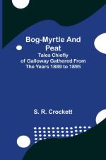 Bog-Myrtle and Peat; Tales Chiefly of Galloway Gathered from the Years 1889 to 1895 af S R Crockett