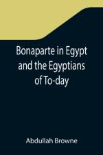 Bonaparte in Egypt and the Egyptians of To-day af Abdullah Browne