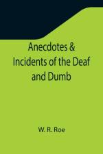 Anecdotes & Incidents of the Deaf and Dumb af W R Roe