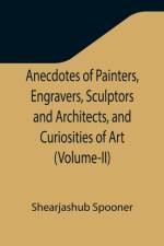 Anecdotes of Painters, Engravers, Sculptors and Architects, and Curiosities of Art (Volume-II) af Shearjashub Spooner