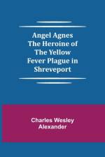 Angel Agnes; The Heroine of the Yellow Fever Plague in Shreveport af Charles Wesley Alexander
