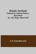 Bonnie Scotland; Painted by Sutton Palmer; Described by A.R. Hope Moncrieff af A R Hope Moncrieff