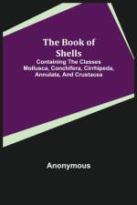 Book of Shells; Containing the Classes Mollusca, Conchifera, Cirrhipeda, Annulata, and Crustacea af Anonymous