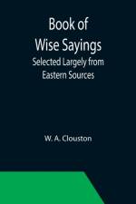 Book of Wise Sayings; Selected Largely from Eastern Sources af W A Clouston