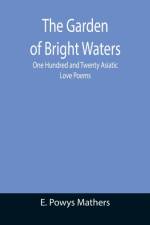 Garden of Bright Waters; One Hundred and Twenty Asiatic Love Poems af E Powys Mathers