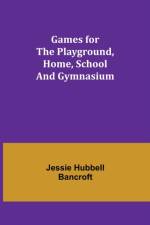 Games for the Playground, Home, School and Gymnasium af Jessie Hubbell Bancroft