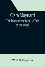 Clara Maynard; The True and the False - A Tale of the Times af W H G Kingston