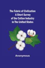 Fabric of Civilization A Short Survey of the Cotton Industry in the United States af Anonymous