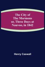 City of the Mormons; or, Three Days at Nauvoo, in 1842 af Henry Caswall