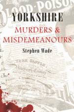 Yorkshire Murders & Misdemeanours af Stephen Wade