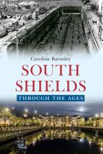 South Shields Through the Ages af Caroline Barnsley
