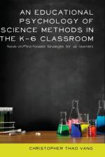 An Educational Psychology of Science Methods in the K-6 Classroom af Christopher Thao Vang
