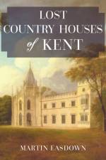 Lost Country Houses of Kent af Martin Easdown