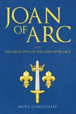 Joan of Arc and 'The Great Pity of the Land of France' af Moya Longstaffe