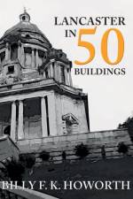 Lancaster in 50 Buildings af Billy F.K. Howorth