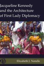 Jacqueline Kennedy and the Architecture of First Lady Diplomacy af Elizabeth J. Natalle