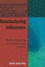 Manufacturing Indianness af Ishita Sinha Roy