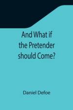 And What if the Pretender should Come? ; Or Some Considerations of the Advantages and Real Consequences of the Pretender's Possessing the Crown of Great Britain af Defoe Daniel Defoe