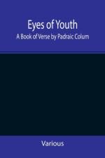 Eyes of Youth; A Book of Verse by Padraic Colum, Shane Leslie, Viola Meynell, Ruth Lindsay, Hugh Austin, Judith Lytton, Olivia Meynell, Maurice Healy, Monica Saleeby & Francis Meynell. With four early poems by Francis Thompson & a foreword by Gilbert K. C af Various