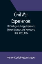 Civil War Experiences; Under Bayard, Gregg, Kilpatrick, Custer, Raulston, and Newberry, 1862, 1863, 1864 af Henry Coddington Meyer