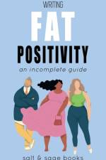 WRITING FAT POSITIVITY: AN INCOMPLETE GU af Salt and Sage Books