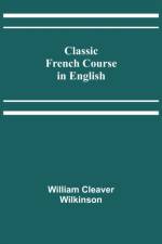 Classic French Course in English af William Cleaver Wilkinson