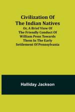 Civilization of the Indian Natives; Or, a Brief View of the Friendly Conduct of William Penn Towards Them in the Early Settlement of Pennsylvania af Halliday Jackson