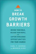 How to Break Growth Barriers – Revise Your Role, Release Your People, and Capture Overlooked Opportunities for Your Church af Carl F. George