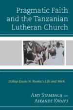Pragmatic Faith and the Tanzanian Lutheran Church af Amy Stambach