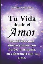 Tu Vida desde el Amor (Manifiesta Salud, Dinero y Amor con fluidez y armonia, en coherencia con tu Alma) af Jazmin Gonzalez