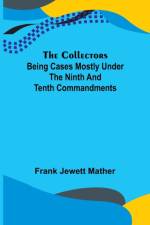 The Collectors; Being Cases mostly under the Ninth and Tenth Commandments af Frank Jewett Mather
