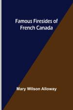 Famous Firesides of French Canada af Mary Wilson Alloway