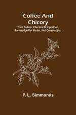 Coffee and Chicory; Their culture, chemical composition, preparation for market, and consumption. af P L Simmonds