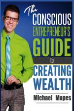Conscious Entrepreneur's Guide to Creating Wealth af Michael Mapes